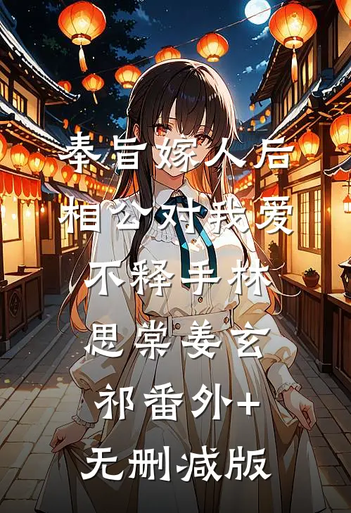 奉旨嫁人后，相公对我爱不释手林思棠姜玄祁番外+无删减版