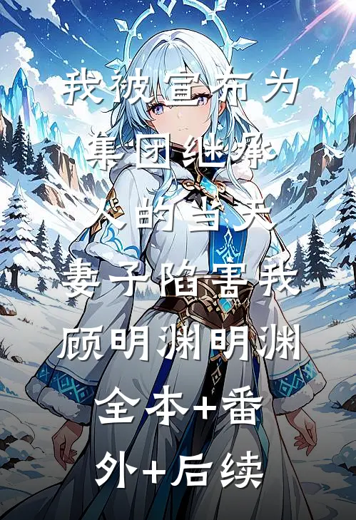 我被宣布为集团继承人的当天，妻子陷害我顾明渊明渊全本+番外+后续