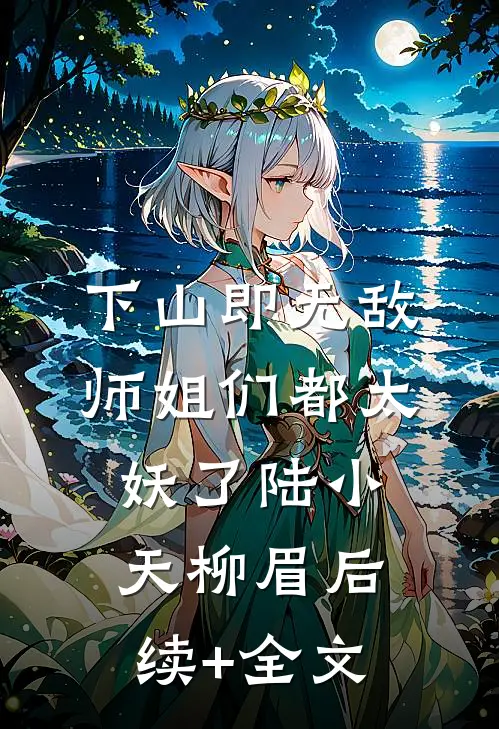 下山即无敌，师姐们都太妖了陆小天柳眉后续+全文