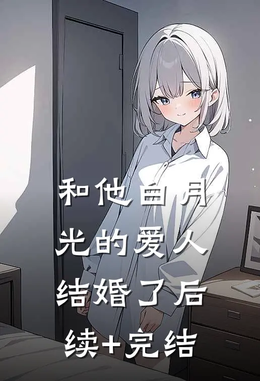 和他白月光的爱人结婚了后续+完结