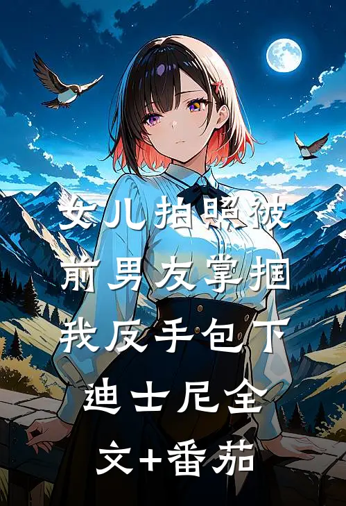 女儿拍照被前男友掌掴，我反手包下迪士尼全文+番茄