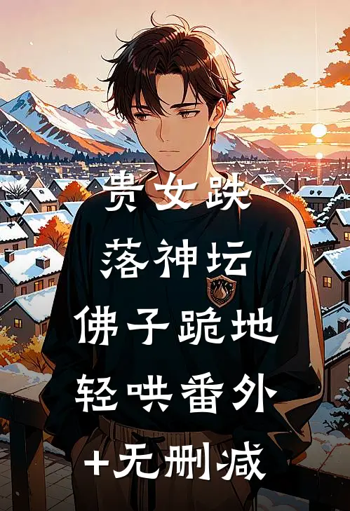贵女跌落神坛，佛子跪地轻哄番外+无删减