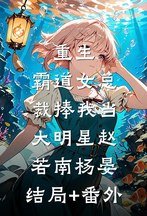 重生：霸道女总裁捧我当大明星赵若南杨晏:结局+番外