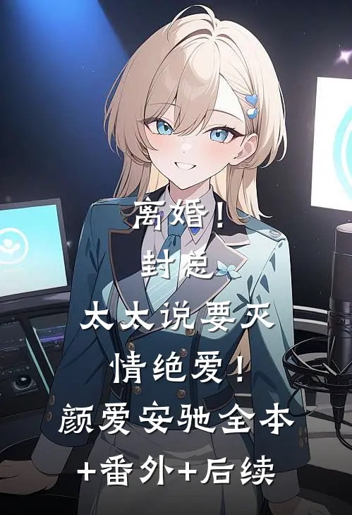 离婚！封总，太太说要灭情绝爱！颜爱安驰全本+番外+后续