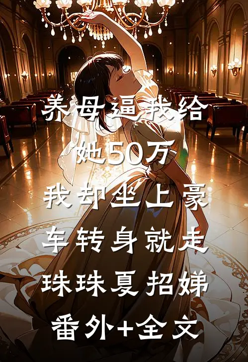 养母逼我给她50万，我却坐上豪车转身就走珠珠夏招娣(番外)+(全文)