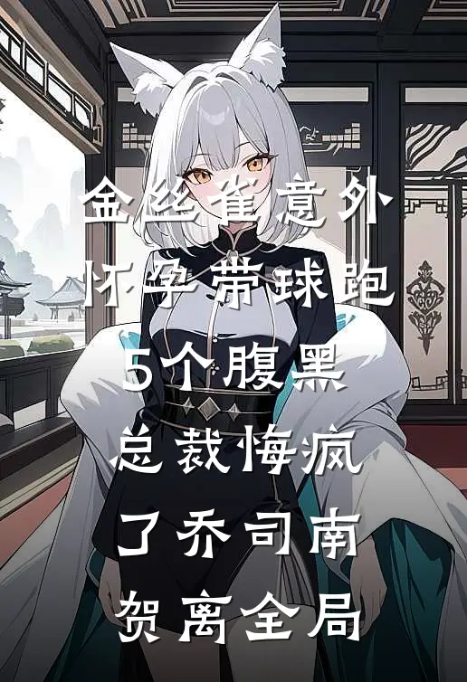 金丝雀意外怀孕带球跑，5个腹黑总裁悔疯了乔司南贺离全局