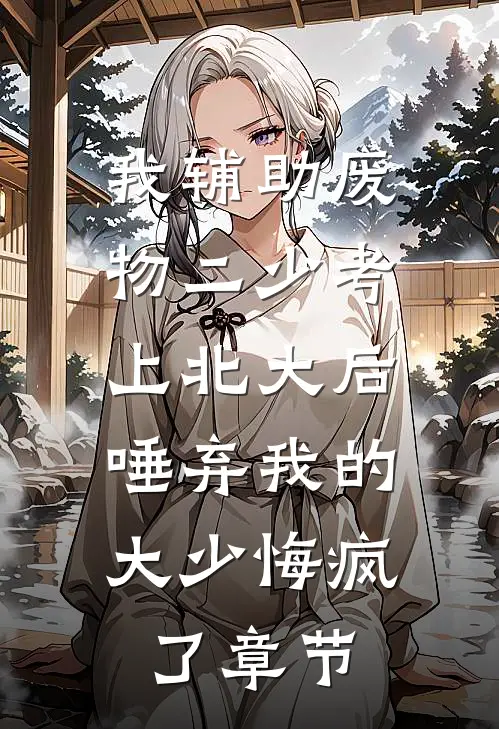 我辅助废物二少考上北大后，唾弃我的大少悔疯了章节