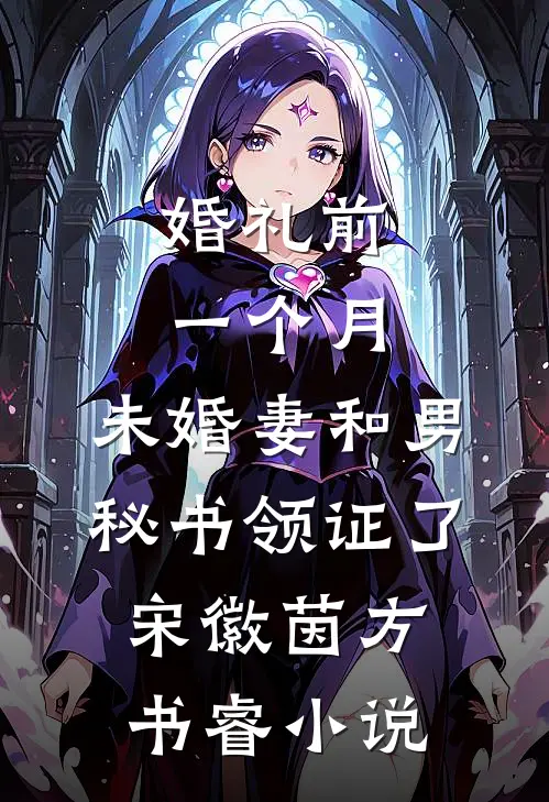 婚礼前一个月，未婚妻和男秘书领证了宋徽茵方书睿小说