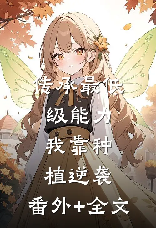 传承最低级能力，我靠种植逆袭:(番外)+(全文)