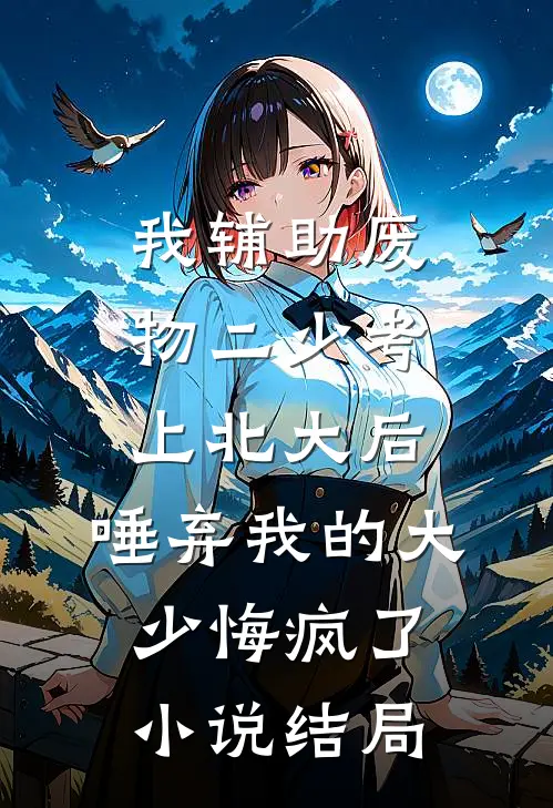 我辅助废物二少考上北大后，唾弃我的大少悔疯了小说结局