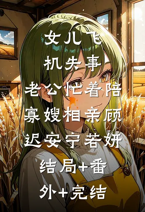 女儿飞机失事，老公忙着陪寡嫂相亲顾迟安宁若妍:结局+番外+完结