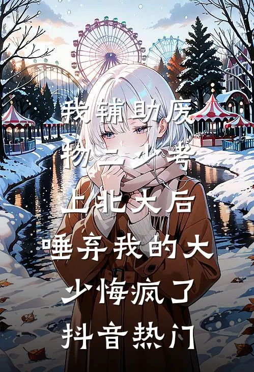 我辅助废物二少考上北大后，唾弃我的大少悔疯了抖音热门