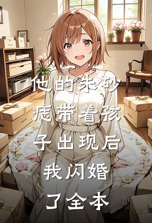 他的朱砂痣带着孩子出现后，我闪婚了全本