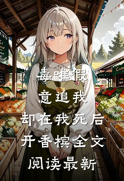 毒唯假意追我，却在我死后开香槟全文阅读最新