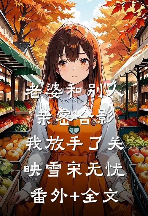 老婆和别人亲密合影，我放手了关映雪宋无忧(番外)+(全文)