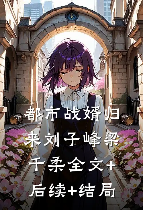 都市战婿归来刘子峰梁千柔全文+后续+结局
