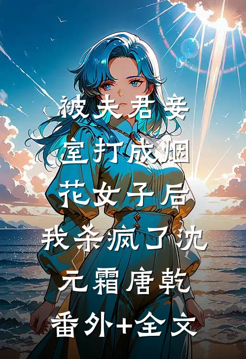 被夫君妾室打成烟花女子后，我杀疯了沈元霜唐乾:(番外)+(全文)