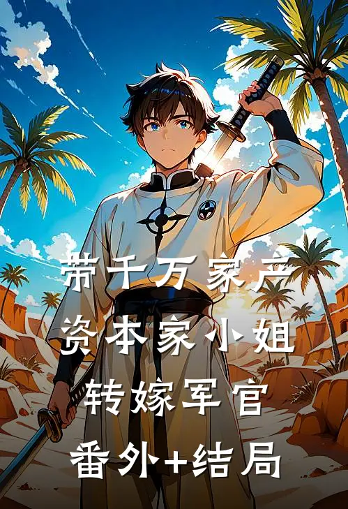 带千万家产，资本家小姐转嫁军官:(番外)+(结局)