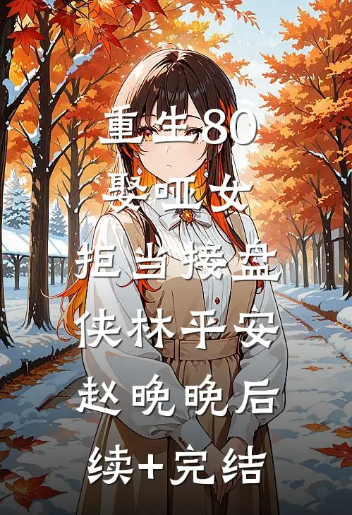 重生80：娶哑女，拒当接盘侠林平安赵晚晚后续+完结