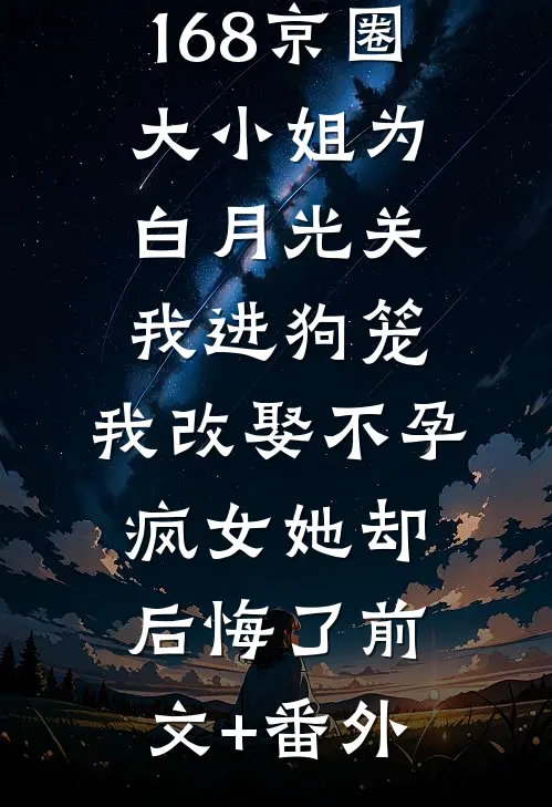 168京圈大小姐为白月光关我进狗笼，我改娶不孕疯女她却后悔了前文+番外