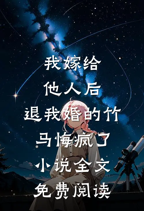 我嫁给他人后，退我婚的竹马悔疯了小说全文免费阅读