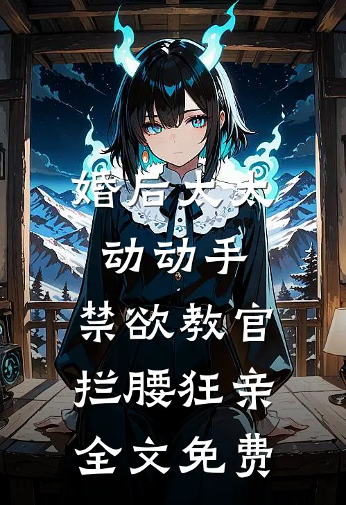 婚后太太动动手，禁欲教官拦腰狂亲全文免费