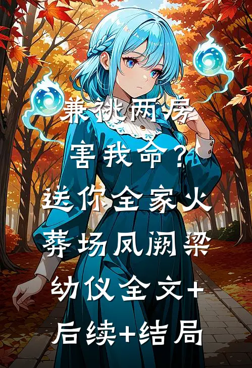 兼祧两房害我命？送你全家火葬场凤阙梁幼仪全文+后续+结局