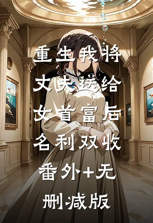 重生我将丈夫送给女首富后名利双收:番外+无删减版