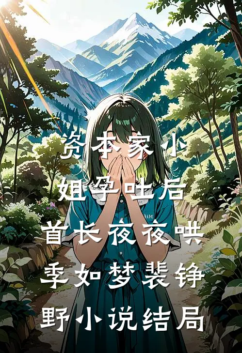 资本家小姐孕吐后，首长夜夜哄季如梦裴铮野小说结局