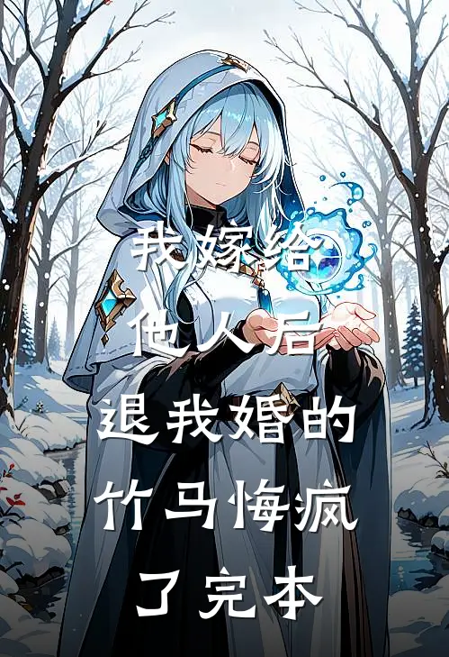 我嫁给他人后，退我婚的竹马悔疯了完本