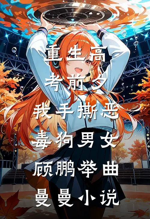 重生高考前夕，我手撕恶毒狗男女顾鹏举曲曼曼小说
