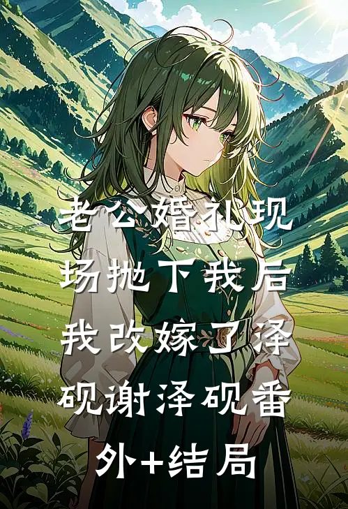 老公婚礼现场抛下我后，我改嫁了泽砚谢泽砚(番外)+(结局)
