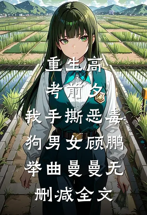 重生高考前夕，我手撕恶毒狗男女顾鹏举曲曼曼无删减全文