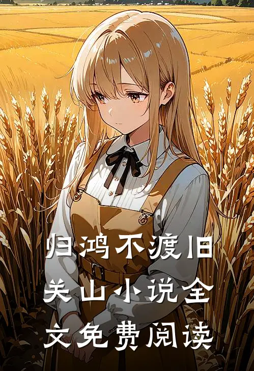 归鸿不渡旧关山小说全文免费阅读
