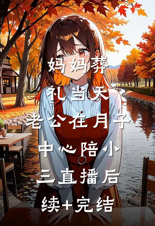 妈妈葬礼当天，老公在月子中心陪小三直播后续+完结