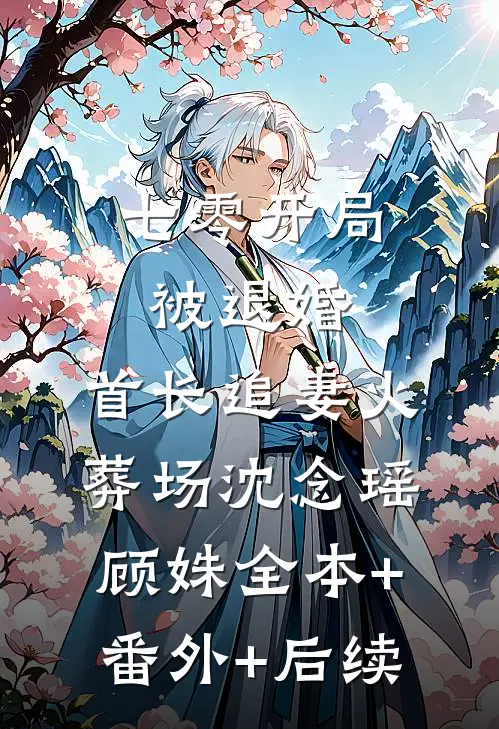 七零开局被退婚，首长追妻火葬场沈念瑶顾姝全本+番外+后续