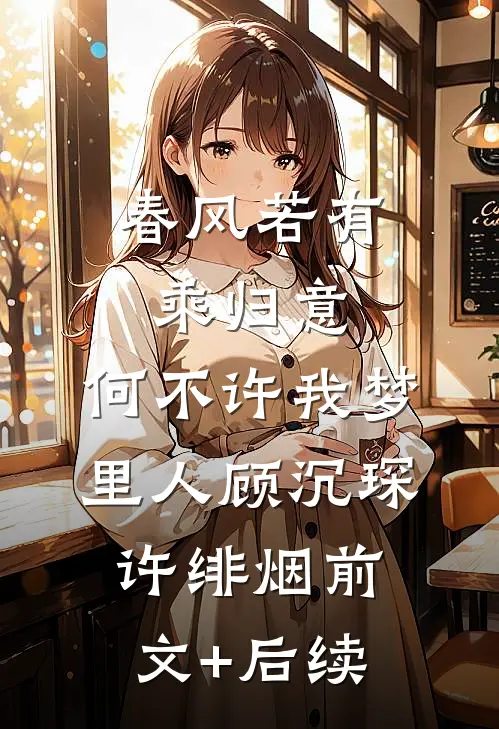 春风若有乘归意，何不许我梦里人顾沉琛许绯烟前文+后续