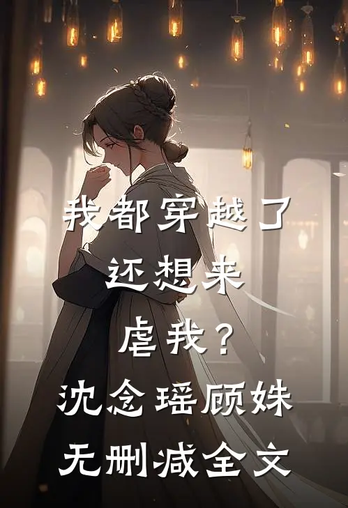 我都穿越了，还想来虐我？沈念瑶顾姝无删减全文