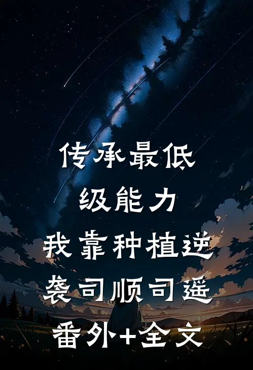 传承最低级能力，我靠种植逆袭司顺司遥:(番外)+(全文)