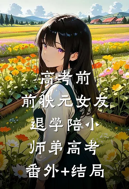 高考前，前状元女友退学陪小师弟高考:(番外)+(结局)