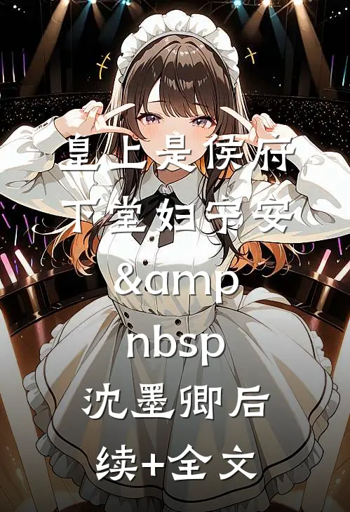 皇上是侯府下堂妇宁安&amp;nbsp; 沈墨卿后续+全文