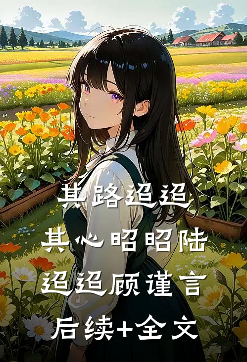 其路迢迢，其心昭昭陆迢迢顾谨言后续+全文