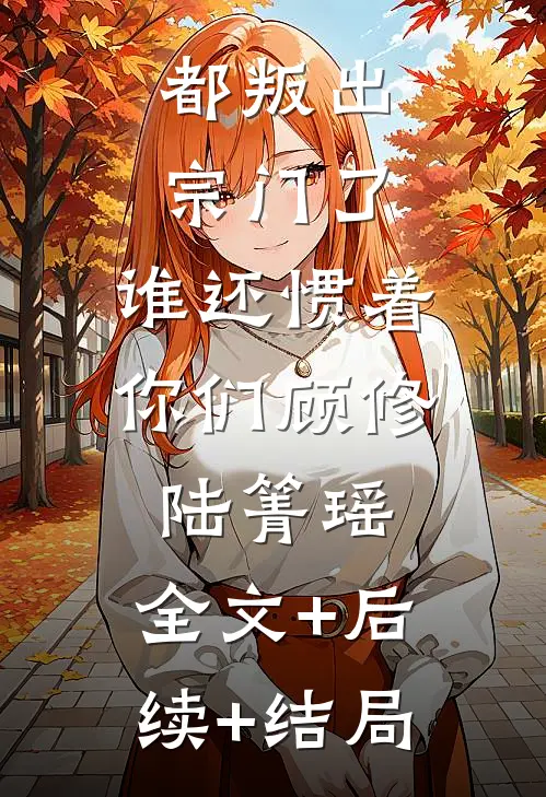 都叛出宗门了，谁还惯着你们顾修陆箐瑶:全文+后续+结局