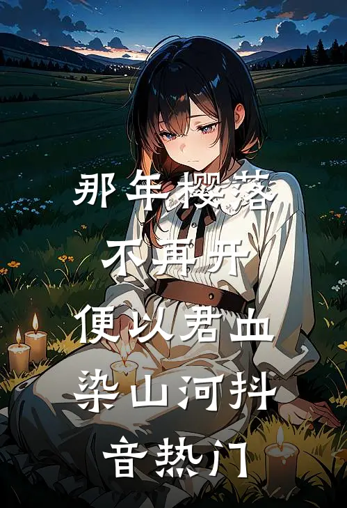 那年樱落不再开，便以君血染山河抖音热门