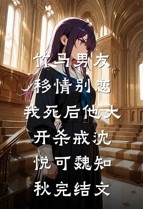 竹马男友移情别恋，我死后他大开杀戒沈悦可魏知秋完结文