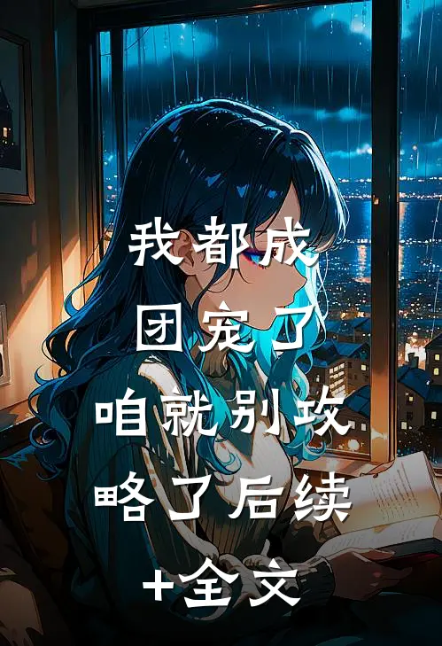 我都成团宠了，咱就别攻略了后续+全文