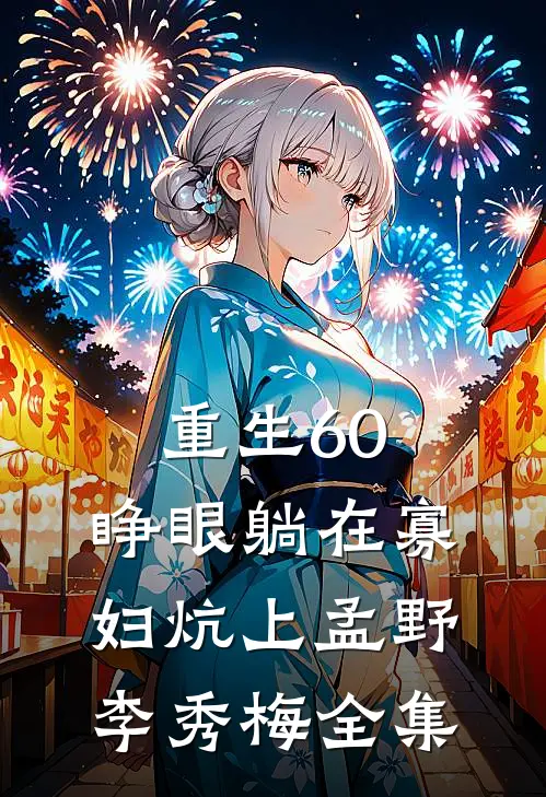 重生60：睁眼躺在寡妇炕上孟野李秀梅全集