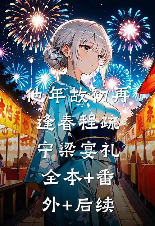 他年故初再逢春程疏宁梁宴礼:全本+番外+后续