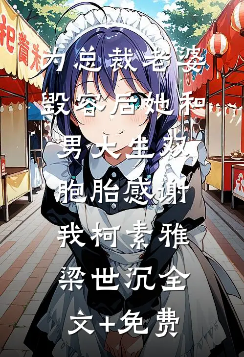 为总裁老婆毁容后她和男大生双胞胎感谢我柯素雅梁世沉全文+免费