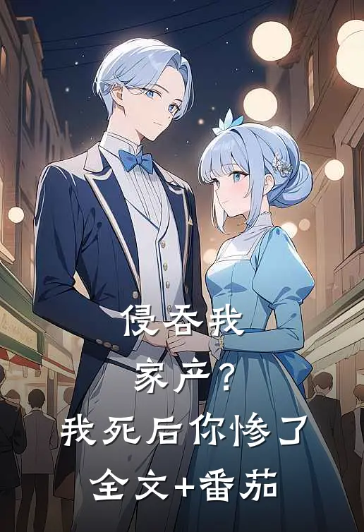 侵吞我家产？我死后你惨了全文+番茄